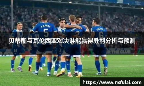 贝蒂斯与瓦伦西亚对决谁能赢得胜利分析与预测