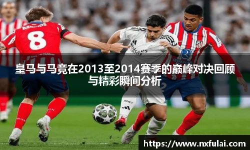 皇马与马竞在2013至2014赛季的巅峰对决回顾与精彩瞬间分析