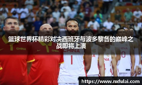 篮球世界杯精彩对决西班牙与波多黎各的巅峰之战即将上演