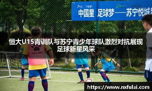 恒大U15青训队与苏宁青少年球队激烈对抗展现足球新星风采